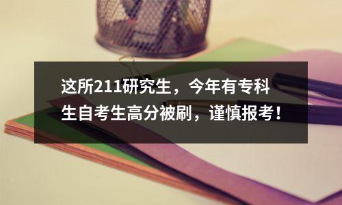 这所211研究生，今年有专科生自考生高分被刷，谨慎报考！