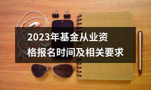 2023年基金从业资格报名时间及相关要求