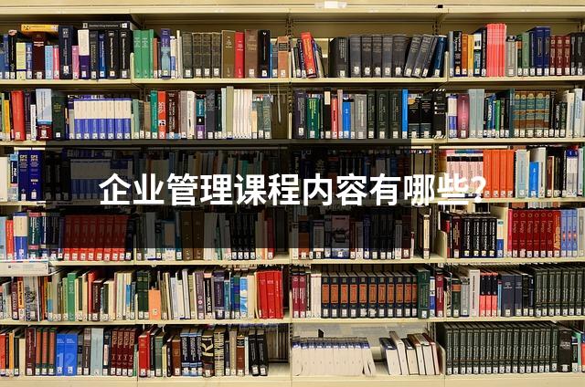 企业管理课程内容有哪些？