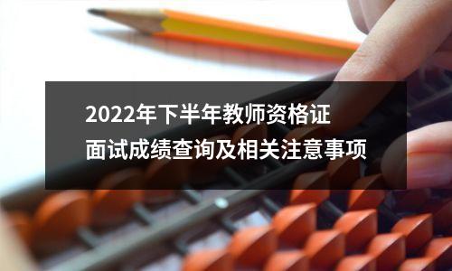 2022年下半年教师资格证面试成绩查询及相关注意事项