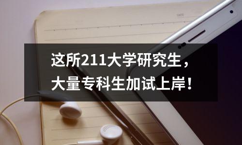 这所211大学研究生，大量专科生加试上岸！