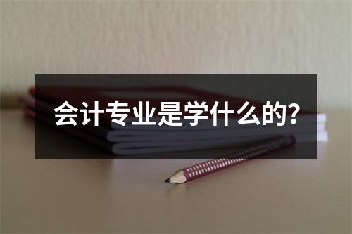 会计专业是学什么的？