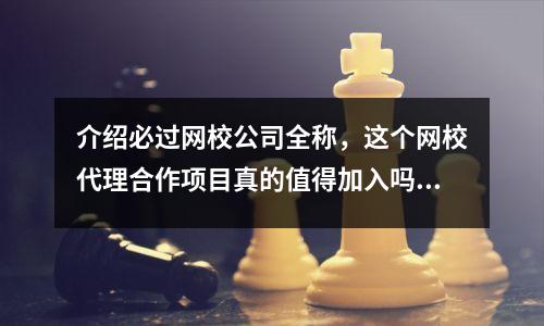 介绍必过网校公司全称，这个网校代理合作项目真的值得加入吗？