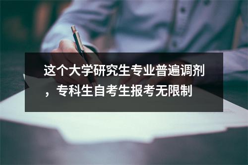 这个大学研究生专业普遍调剂，专科生自考生报考无限制