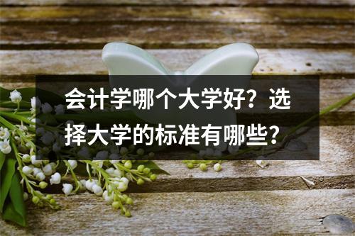会计学哪个大学好？选择大学的标准有哪些？
