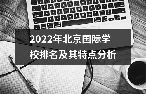 2022年北京国际学校排名及其特点分析