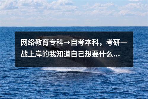 网络教育专科→自考本科，考研一战上岸的我知道自己想要什么！