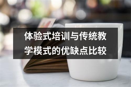 体验式培训与传统教学模式的优缺点比较