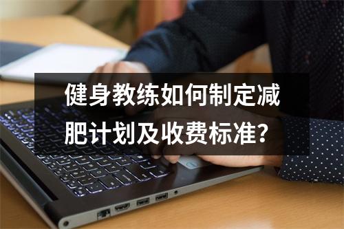 健身教练如何制定减肥计划及收费标准？