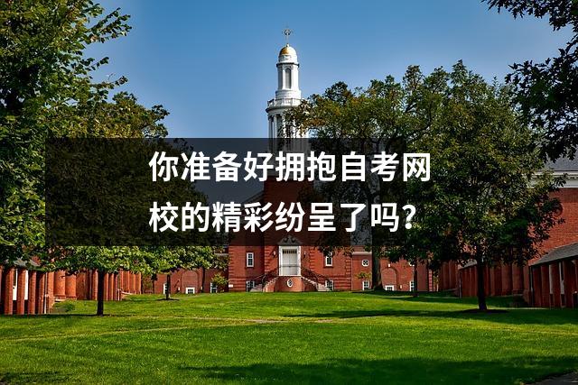 你准备好拥抱自考网校的精彩纷呈了吗？