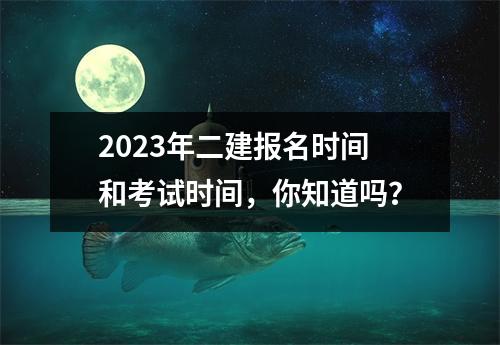 2023年二建报名时间和考试时间,你知道吗?