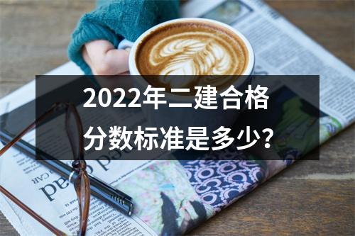 2022年二建合格分数标准是多少？