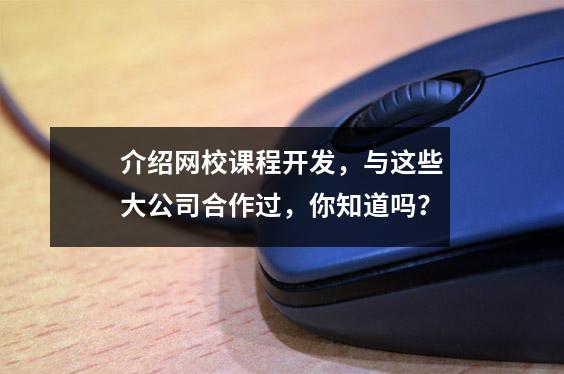 介绍网校课程开发，与这些大公司合作过，你知道吗？