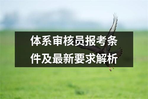 体系审核员报考条件及最新要求解析