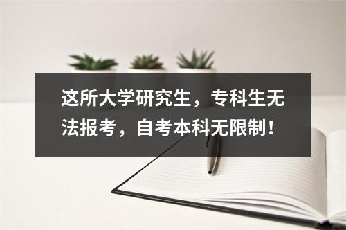 这所大学研究生，专科生无法报考，自考本科无限制！