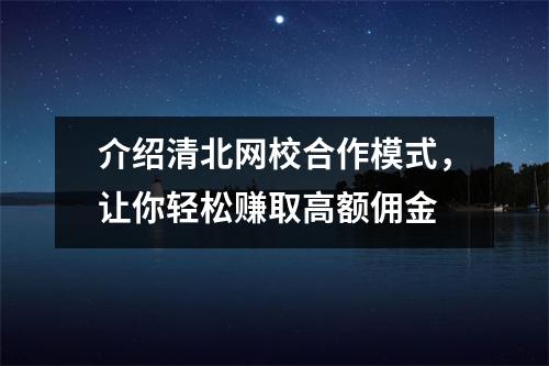 介绍清北网校合作模式，让你轻松赚取高额佣金