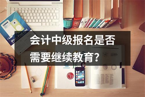 会计中级报名是否需要继续教育？