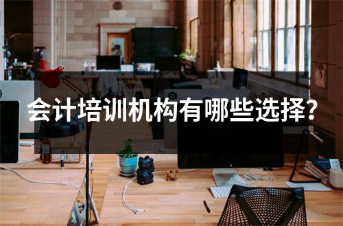 会计培训机构有哪些选择？