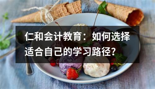 仁和会计教育：如何选择适合自己的学习路径？