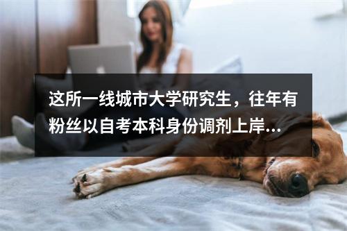 这所一线城市大学研究生，往年有粉丝以自考本科身份调剂上岸！
