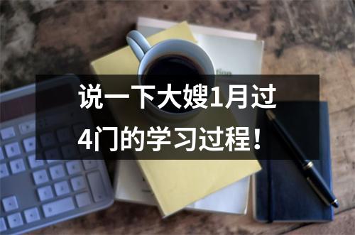 说一下大嫂1月过4门的学习过程！