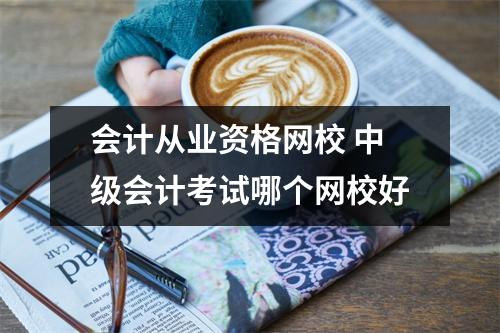 会计从业资格网校 中级会计考试哪个网校好