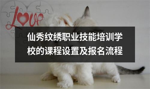 仙秀纹绣职业技能培训学校的课程设置及报名流程