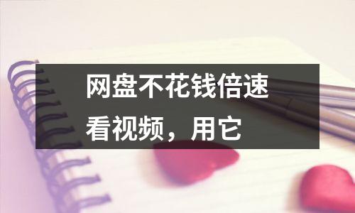 网盘不花钱倍速看视频，用它