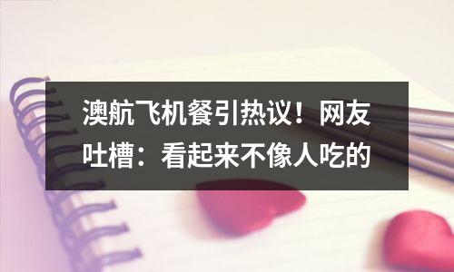 澳航飞机餐引热议！网友吐槽：看起来不像人吃的