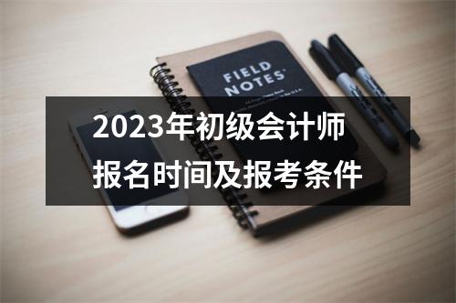 2023年初级会计师报名时间及报考条件