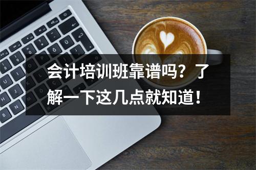 会计培训班靠谱吗?了解一下这几点就知道!