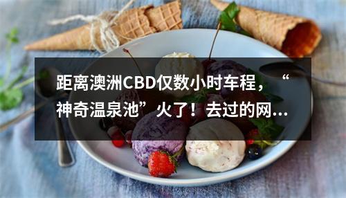 距离澳洲CBD仅数小时车程，“神奇温泉池”火了！去过的网友都赞不绝口