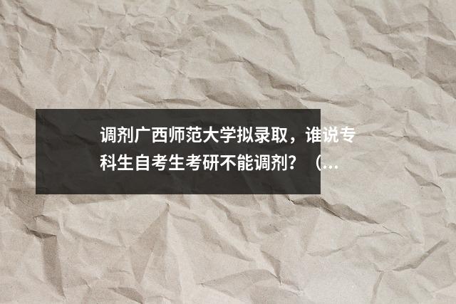 调剂广西师范大学拟录取，谁说专科生自考生考研不能调剂？（经验贴二十三）