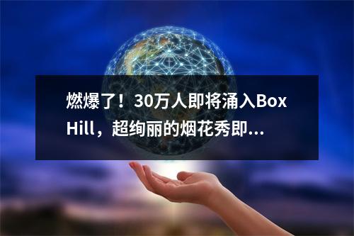 燃爆了！30万人即将涌入BoxHill，超绚丽的烟花秀即将点亮墨尔本上空！盛大的白马盛世新春嘉年华！嗨吃！嗨玩一整天！内附攻略！