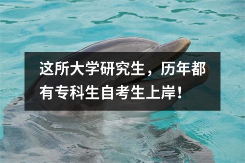 这所大学研究生，历年都有专科生自考生上岸！