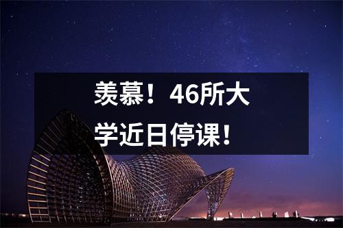 羡慕！46所大学近日停课！