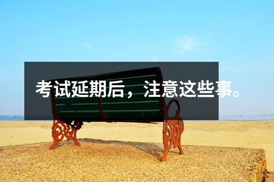 考试延期后，注意这些事。