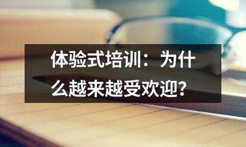 体验式培训：为什么越来越受欢迎？