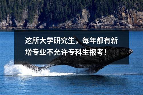 这所大学研究生，每年都有新增专业不允许专科生报考！