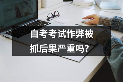 自考考试作弊被抓后果严重吗？