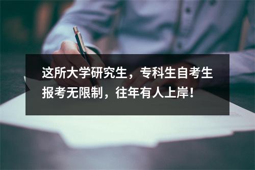 这所大学研究生，专科生自考生报考无限制，往年有人上岸！