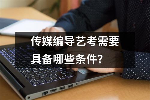 传媒编导艺考需要具备哪些条件？