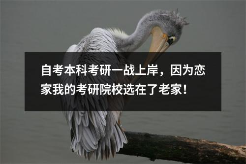 自考本科考研一战上岸，因为恋家我的考研院校选在了老家！