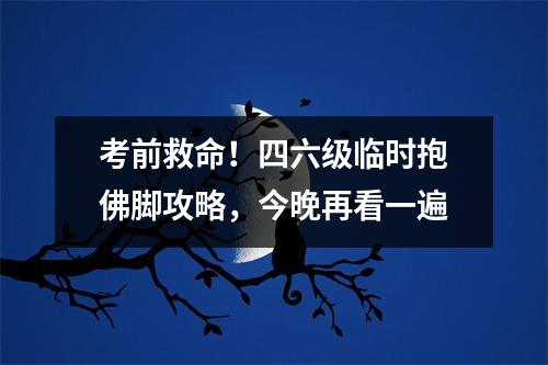 考前救命！四六级临时抱佛脚攻略，今晚再看一遍