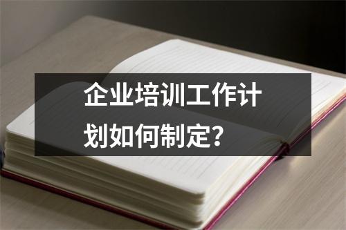 企业培训工作计划如何制定？