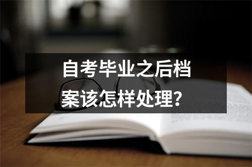 自考毕业之后档案该怎样处理？