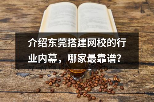 介绍东莞搭建网校的行业内幕，哪家最靠谱？