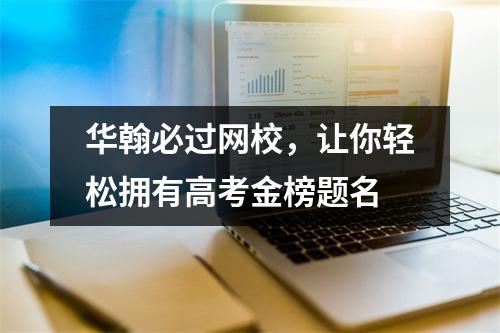 华翰必过网校，让你轻松拥有高考金榜题名