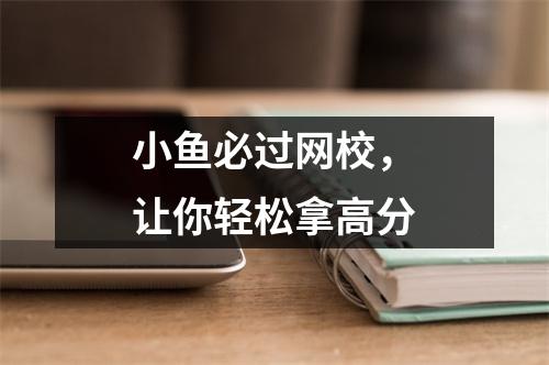 小鱼必过网校，让你轻松拿高分