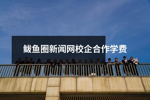 鲅鱼圈新闻网校企合作学费